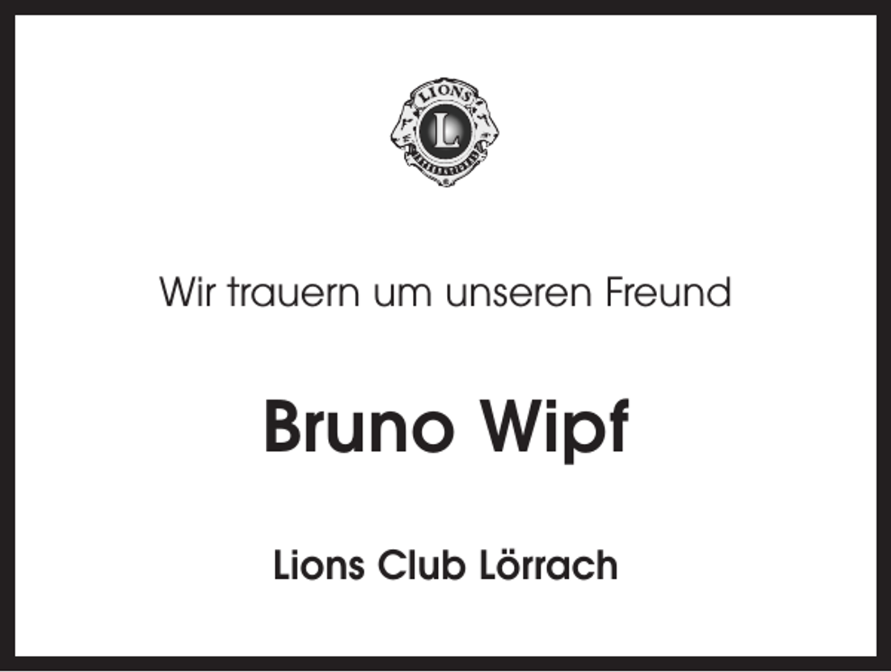 <p>Wir trauern um unseren Freund</p><p>Bruno Wipf<br />Lions Club Lörrach</p>