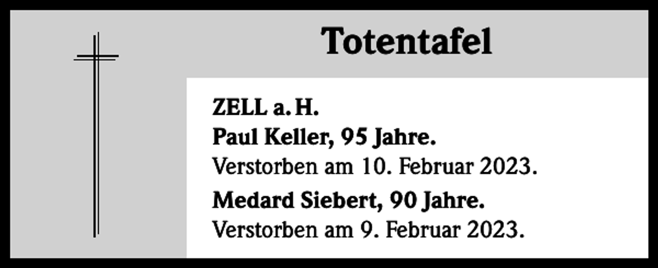 <p>Totentafel Totentafel<br />ZELL a. H.<br />Paul Keller, 95 Jahre.<br />Verstorben am 10. Februar 2023.<br />Medard Siebert, 90 Jahre.<br />Verstorben am 9. Februar 2023.</p>
