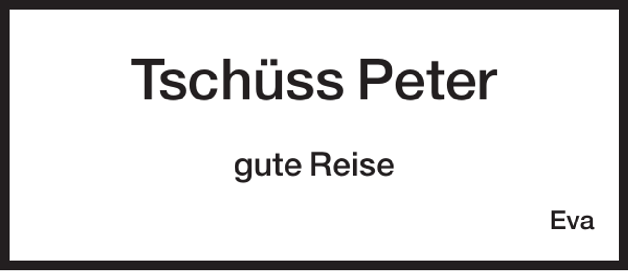 <p>Tschüss Peter<br />gute Reise<br />Eva</p>