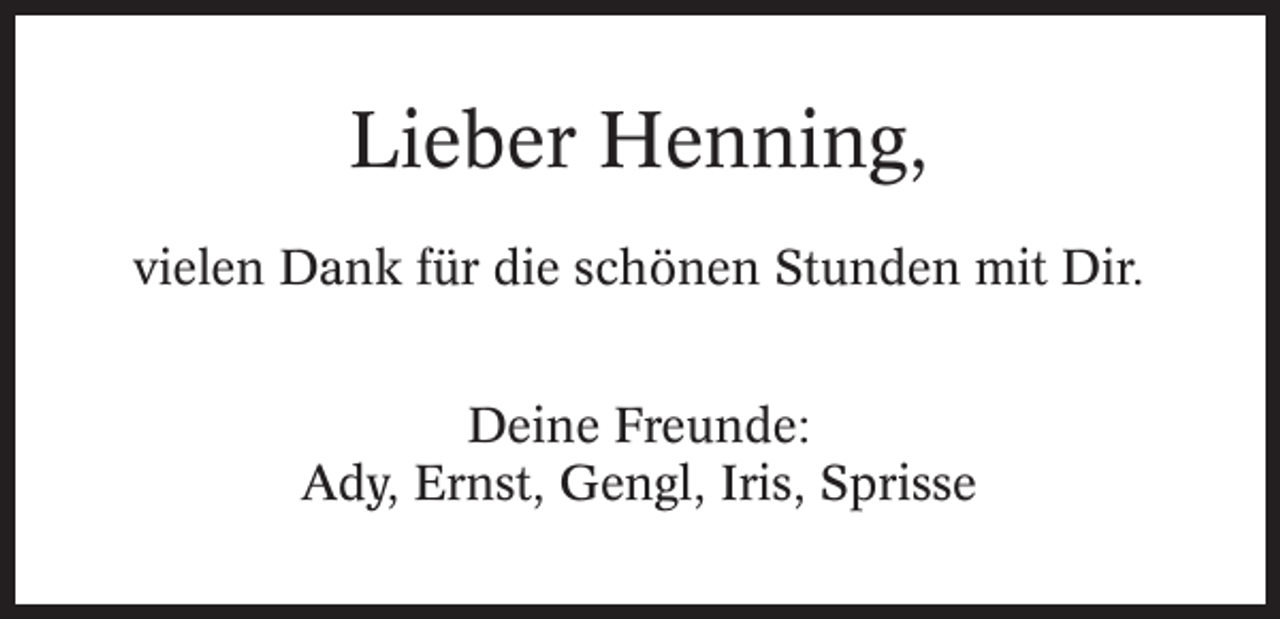<p>Lieber Henning,<br />vielen Dank für die schönen Stunden mit Dir.<br />Deine Freunde:<br />Ady, Ernst, Gengl, Iris, Sprisse</p>