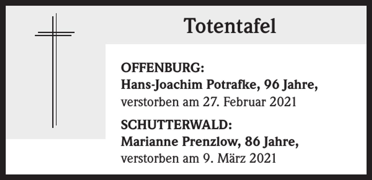 <p>Totentafel<br />OFFENBURG:<br />Hans-Joachim Potrafke, 96 Jahre,<br />verstorben am 27. Februar 2021<br />SCHUTTERWALD:<br />Marianne Prenzlow, 86 Jahre,<br />verstorben am 9. März 2021</p>