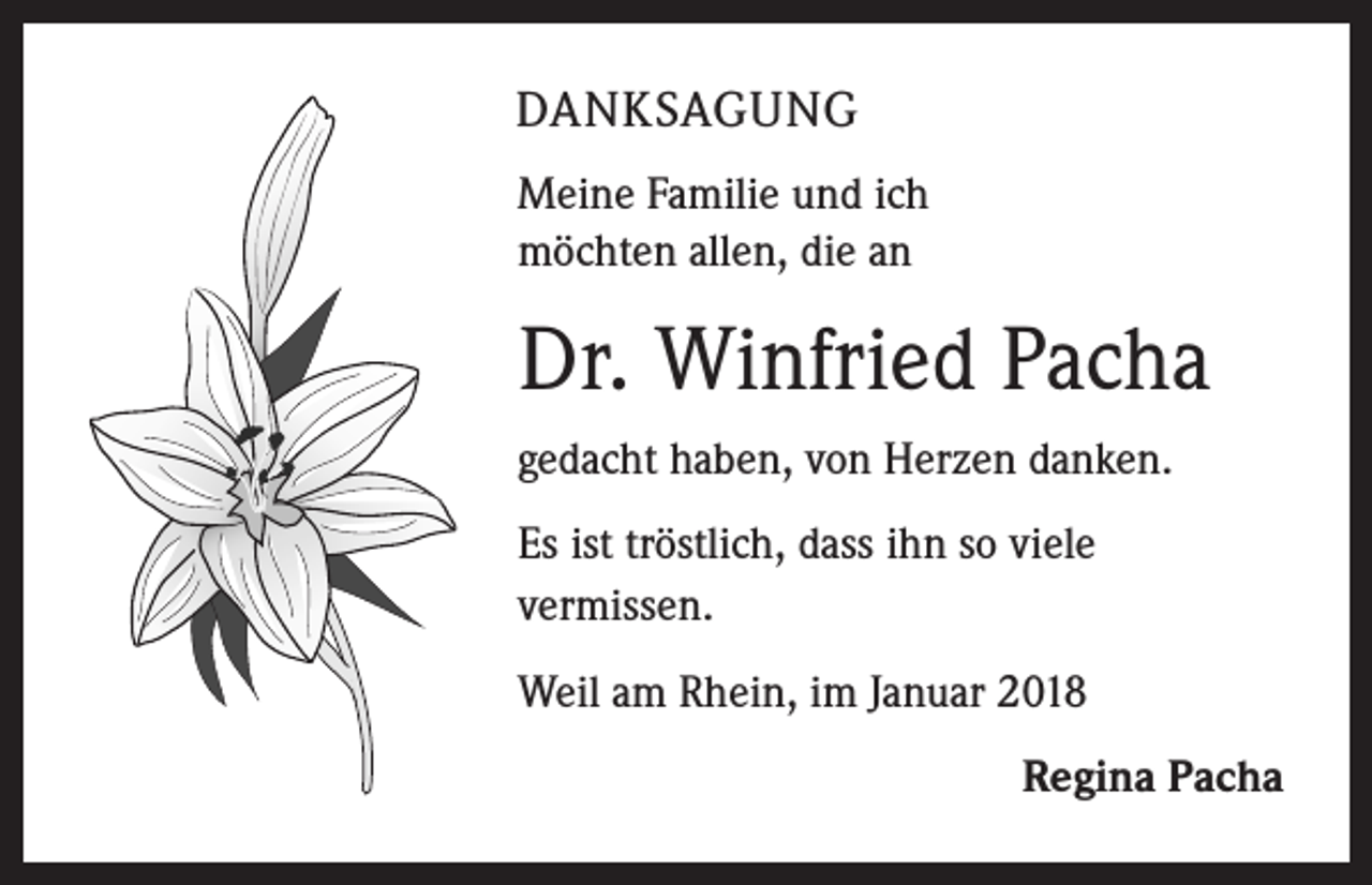 <p>DANKSAGUNG<br />Meine Familie und ich<br />möchten allen, die an</p><p>Dr. Winfried Pacha<br />gedacht haben, von Herzen danken.<br />Es ist tröstlich, dass ihn so viele<br />vermissen.<br />Weil am Rhein, im Januar 2018</p><p>Regina Pacha</p>