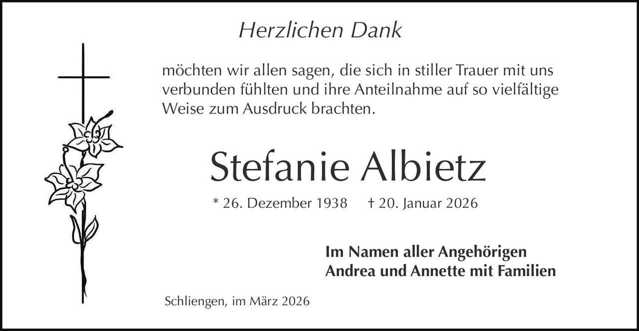 Herzlichen Dank
möchten wir allen sagen, die sich in stiller Trauer mit uns
verbunden fühlten und ihre Anteilnahme auf so vielfältige
Weise zum Ausdruck brachten.

Stefanie Albietz
* 26. Dezember 1938

† 20. Januar 2026

Im Namen aller Angehörigen
Andrea und Annette mit Familien
Schliengen, im März 2026