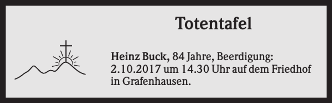 <p>Totentafel<br />Heinz Buck, 84 Jahre, Beerdigung:<br />2.10.2017 um 14.30 Uhr auf dem Friedhof<br />in Grafenhausen.</p>