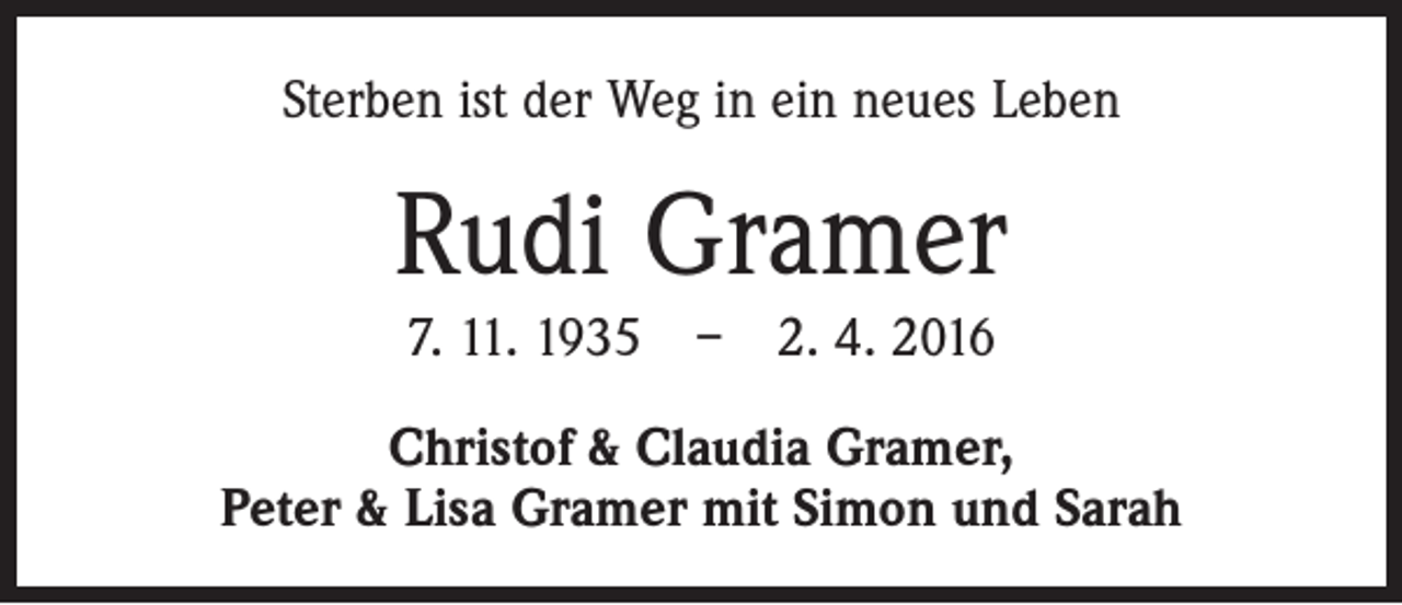 <p>Sterben ist der Weg in ein neues Leben</p><p>Rudi Gramer<br />7. 11. 1935 – 2. 4. 2016<br />Christof &amp; Claudia Gramer,<br />Peter &amp; Lisa Gramer mit Simon und Sarah</p>