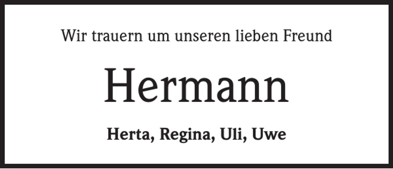 <p>Wir trauern um unseren lieben Freund</p><p>Hermann<br />Herta, Regina, Uli, Uwe</p>