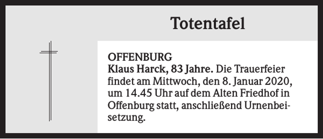 <p>Totentafel<br />OFFENBURG<br />Klaus Harck, 83 Jahre. Die Trauerfeier<br />findet am Mittwoch, den 8. Januar 2020,<br />um 14.45 Uhr auf dem Alten Friedhof in<br />Offenburg statt, anschließend Urnenbeisetzung.</p>
