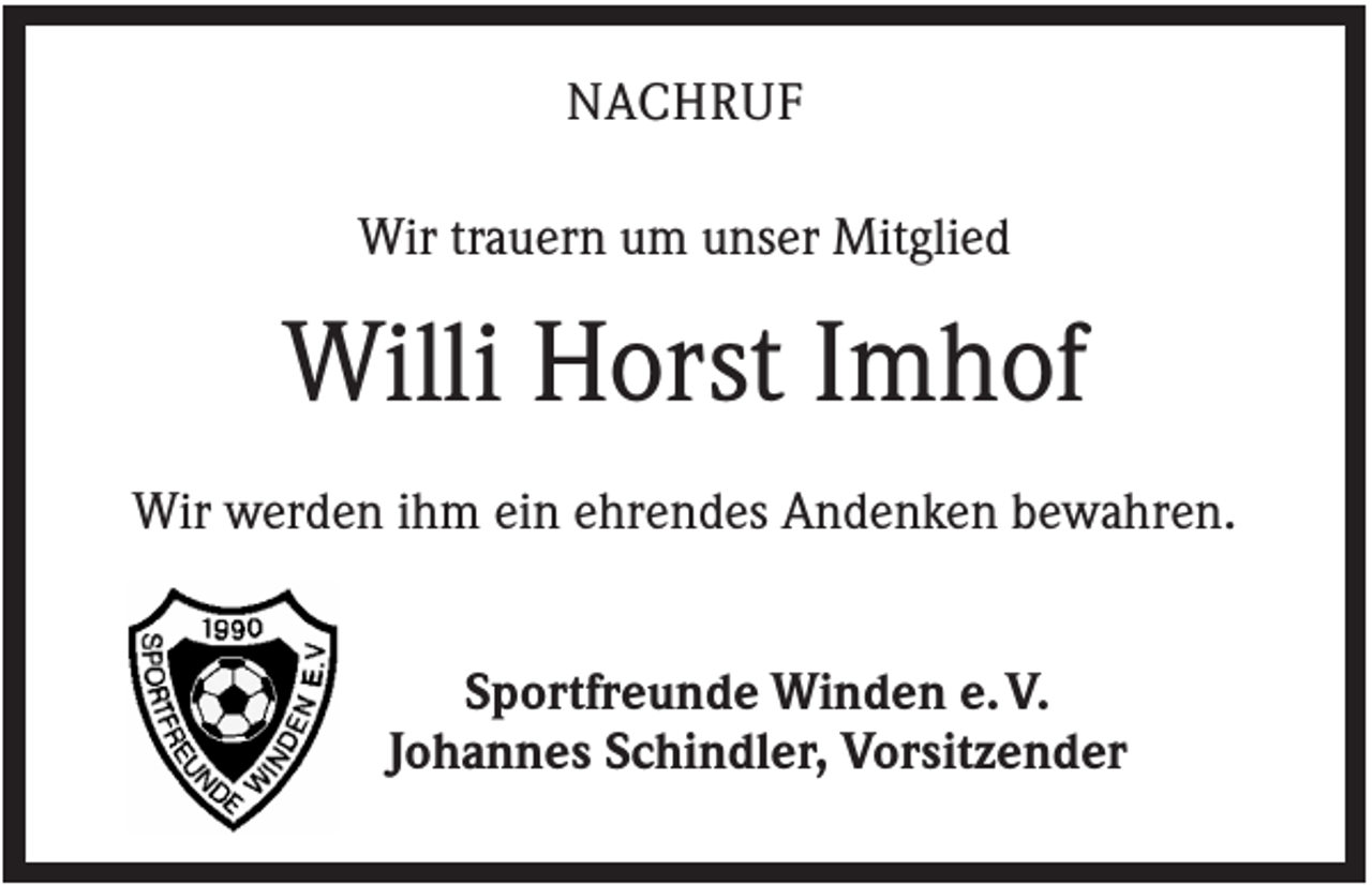 <p>NACHRUF<br />Wir trauern um unser Mitglied</p><p>Willi Horst Imhof<br />Wir werden ihm ein ehrendes Andenken bewahren.<br />Sportfreunde Winden e. V.<br />Johannes Schindler, Vorsitzender</p>