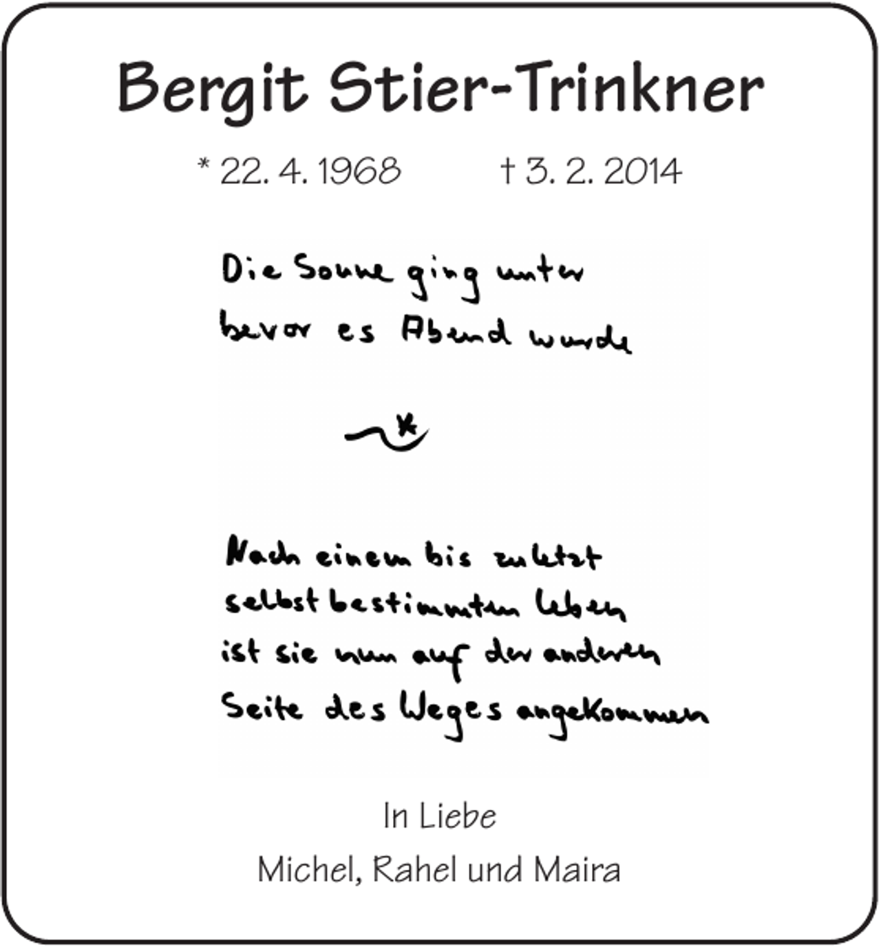 <p>Bergit Stier-Trinkner<br />* 22. 4. 1968</p><p>† 3. 2. 2014</p><p>In Liebe<br />Michel, Rahel und Maira</p>