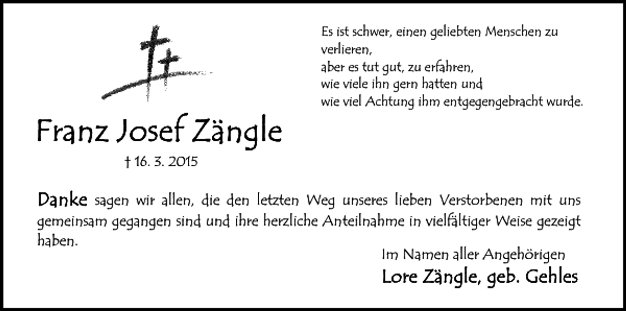 <p>Es ist schwer, einen geliebten Menschen zu<br />verlieren,<br />aber es tut gut, zu erfahren,<br />wie viele ihn gern hatten und<br />wie viel Achtung ihm entgegengebracht wurde.</p><p>† 16. 3. 2015</p><p>sagen wir allen, die den letzten Weg unseres lieben Verstorbenen mit uns<br />gemeinsam gegangen sind und ihre herzliche Anteilnahme in vielfältiger Weise gezeigt<br />haben.<br />Im Namen aller Angehörigen</p>