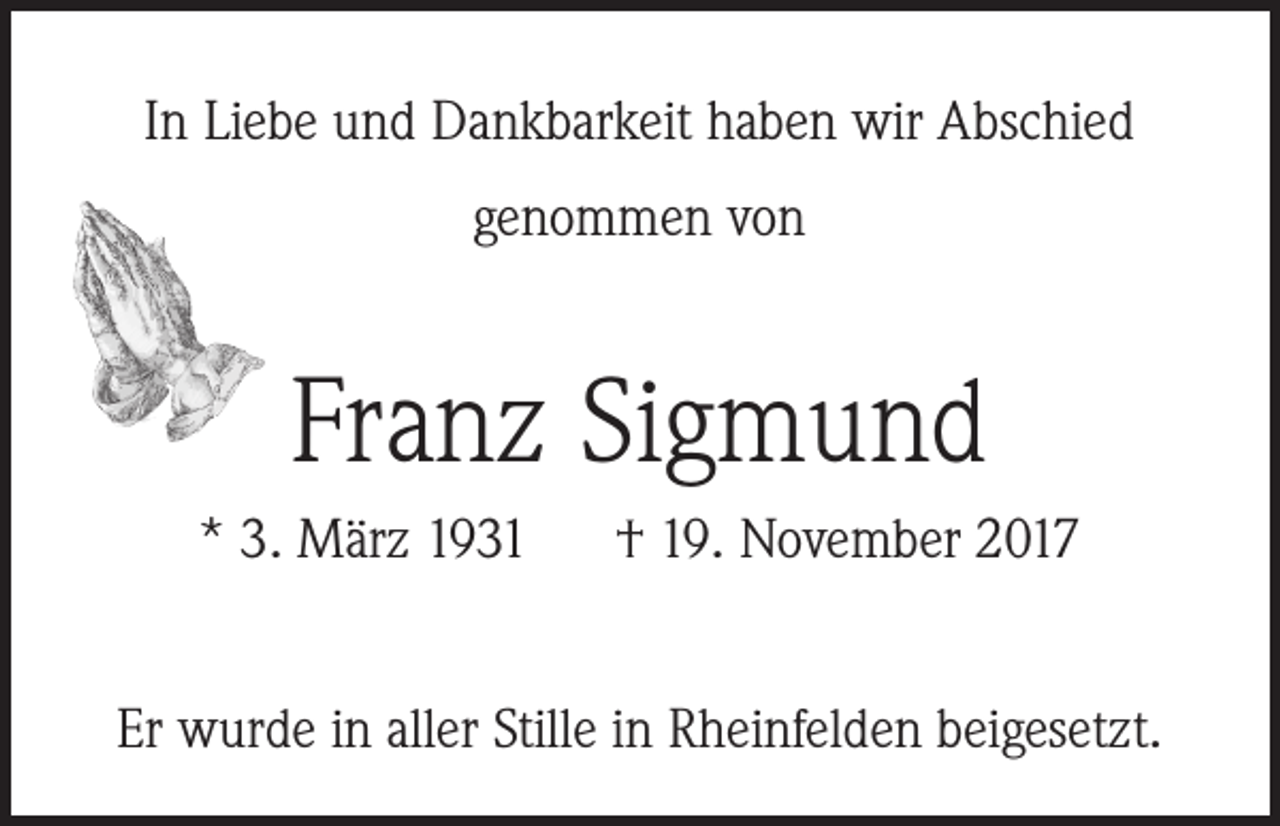 <p>In Liebe und Dankbarkeit haben wir Abschied<br />genommen von</p><p>Franz Sigmund<br />* 3. März 1931</p><p>† 19. November 2017</p><p>Er wurde in aller Stille in Rheinfelden beigesetzt.</p>