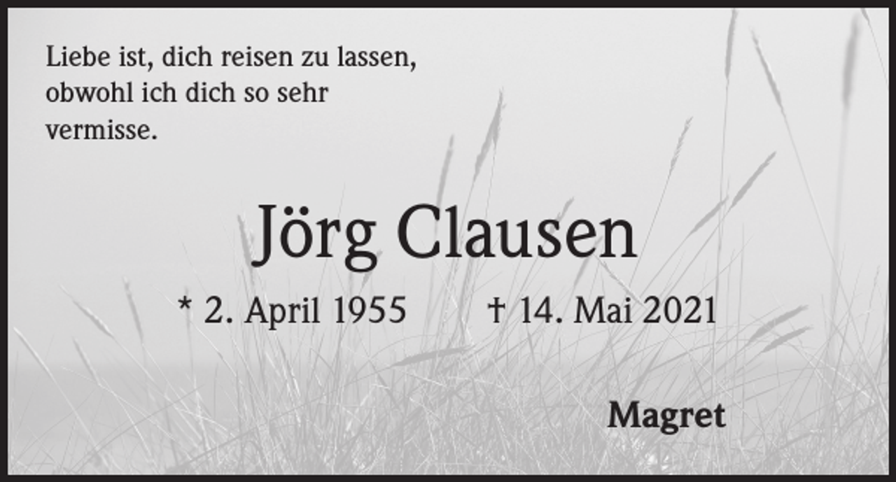 <p>Liebe ist, dich reisen zu lassen,<br />obwohl ich dich so sehr<br />vermisse.</p><p>Jörg Clausen<br />* 2. April 1955 † 14. Mai 2021<br />Magret</p>