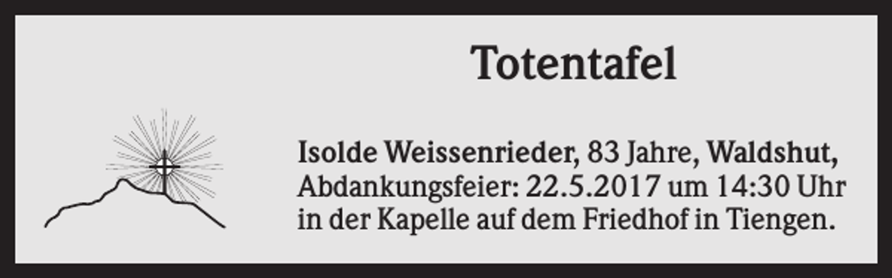 <p>Totentafel<br />Isolde Weissenrieder, 83 Jahre, Waldshut,<br />Abdankungsfeier: 22.5.2017 um 14:30 Uhr<br />in der Kapelle auf dem Friedhof in Tiengen.</p>