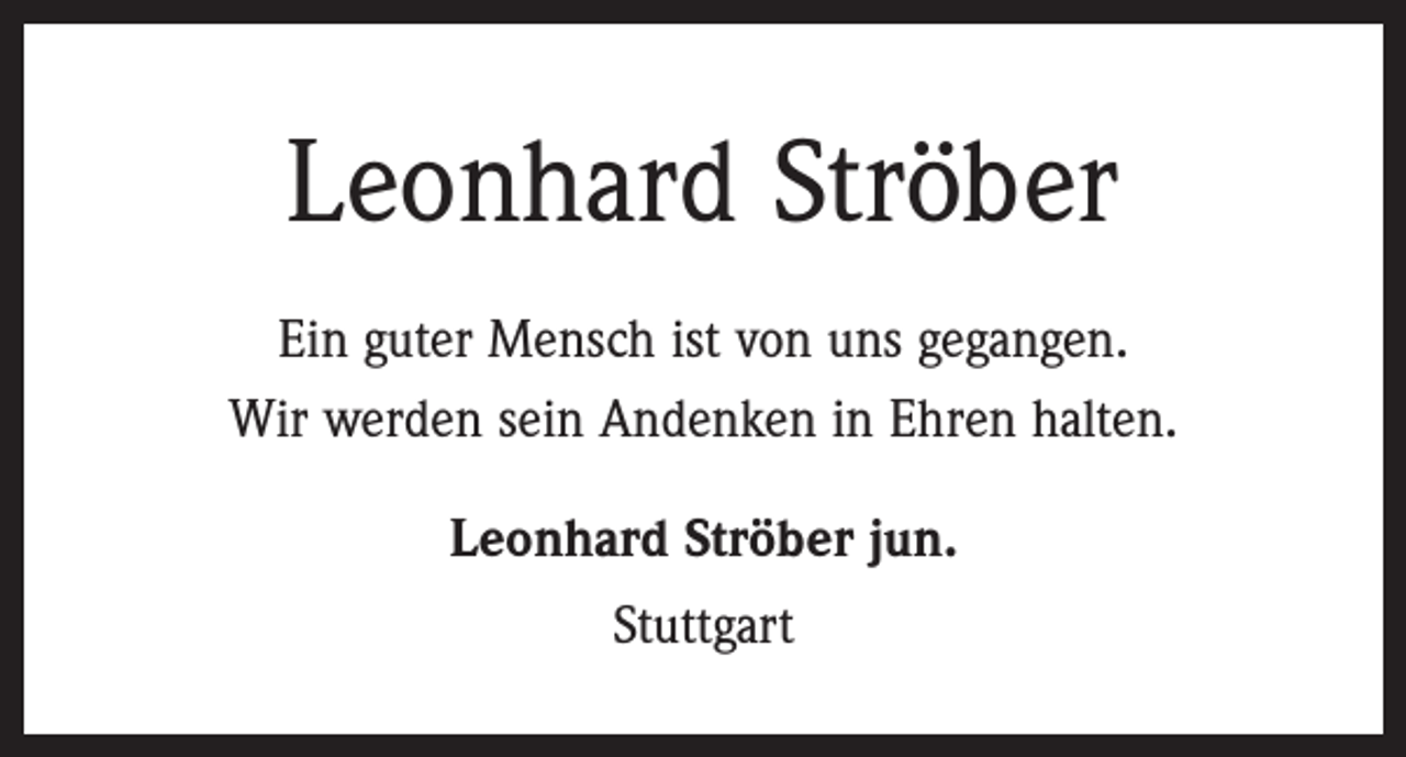 <p>Leonhard Ströber<br />Ein guter Mensch ist von uns gegangen.<br />Wir werden sein Andenken in Ehren halten.<br />Leonhard Ströber jun.<br />Stuttgart</p>