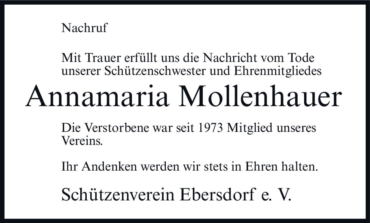 <p><strong>Nachruf</strong></p><p>Mit Trauer erfüllt uns die Nachricht vom Tode unserer Schützenschwester und Ehrenmitgliedes</p><p><strong>Annamaria Mollenhauer</strong></p><p>Die Verstorbene war seit 1973 Mitglied unseres Vereins.</p><p>Ihr Andenken werden wir stets in Ehren halten.</p><p><i>Schützenverein Ebersdorf e. V.</i></p>