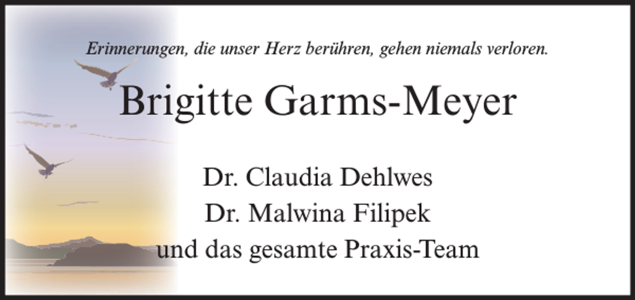 <p>Erinnerungen, die unser Herz berühren, gehen niemals verloren.</p><p>Brigitte Garms-Meyer<br />Dr. Claudia Dehlwes<br />Dr. Malwina Filipek<br />und das gesamte Praxis-Team</p>