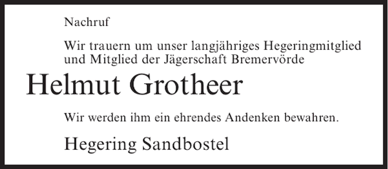 <p>Nachruf</p><p>Wir trauern um unser langjähriges Hegeringmitglied<br />und Mitglied der Jägerschaft Bremervörde</p><p>Helmut Grotheer<br />Wir werden ihm ein ehrendes Andenken bewahren.</p><p>Hegering Sandbostel</p>