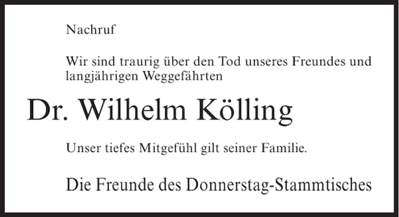 <p>Nachruf<br />Wir sind traurig über den Tod unseres Freundes und<br />langjährigen Weggefährten</p><p>Dr. Wilhelm Kölling<br />Unser tiefes Mitgefühl gilt seiner Familie.</p><p>Die Freunde des Donnerstag-Stammtisches</p>