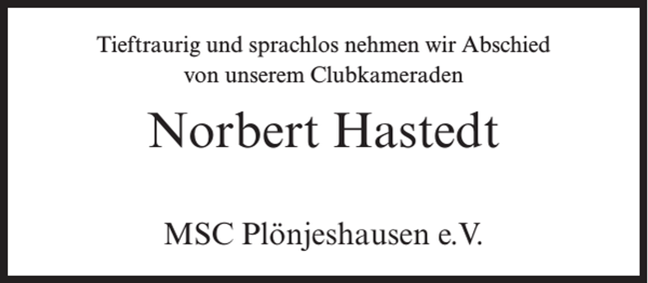 <p>Tieftraurig und sprachlos nehmen wir Abschied<br />von unserem Clubkameraden</p><p>Norbert Hastedt<br />MSC Plönjeshausen e.V.</p>