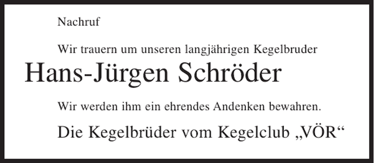 <p>Nachruf<br />Wir trauern um unseren langjährigen Kegelbruder</p><p>Hans-Jürgen Schröder<br />Wir werden ihm ein ehrendes Andenken bewahren.</p><p>Die Kegelbrüder vom Kegelclub „VÖR“</p>