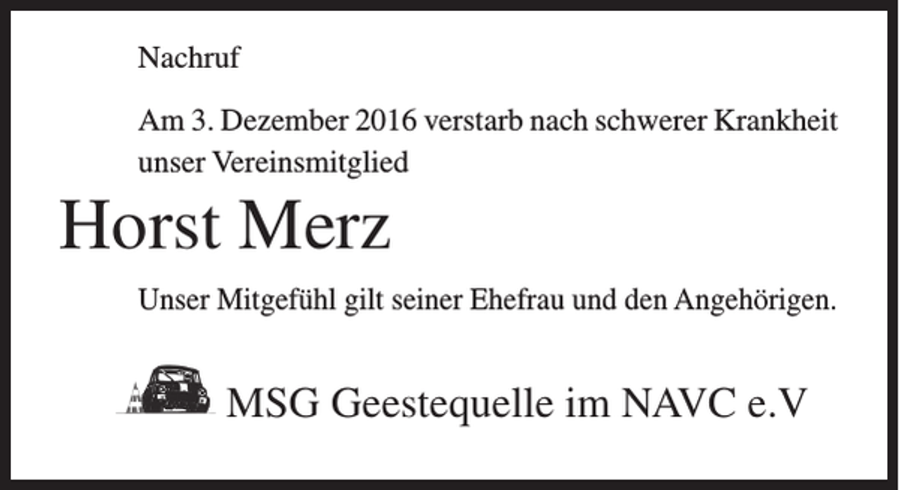<p>Nachruf<br />Am 3. Dezember 2016 verstarb nach schwerer Krankheit<br />unser Vereinsmitglied</p><p>Horst Merz<br />Unser Mitgefühl gilt seiner Ehefrau und den Angehörigen.</p><p>MSG Geestequelle im NAVC e.V</p>