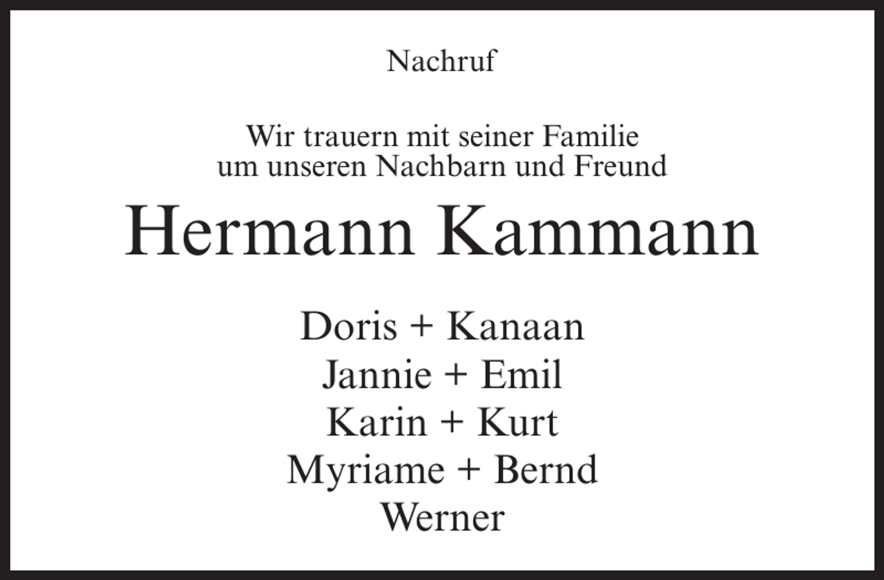 <p>Nachruf<br />Wir trauern mit seiner Familie<br />um unseren Nachbarn und Freund</p><p>Hermann Kammann<br />Doris + Kanaan<br />Jannie + Emil<br />Karin + Kurt<br />Myriame + Bernd<br />Werner</p>