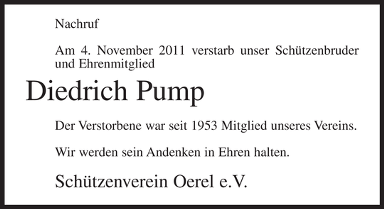 <p>Nachruf<br />Am 4. November 2011 verstarb unser Schützenbruder<br />und Ehrenmitglied</p><p>Diedrich Pump<br />Der Verstorbene war seit 1953 Mitglied unseres Vereins.<br />Wir werden sein Andenken in Ehren halten.</p><p>Schützenverein Oerel e.V.</p>