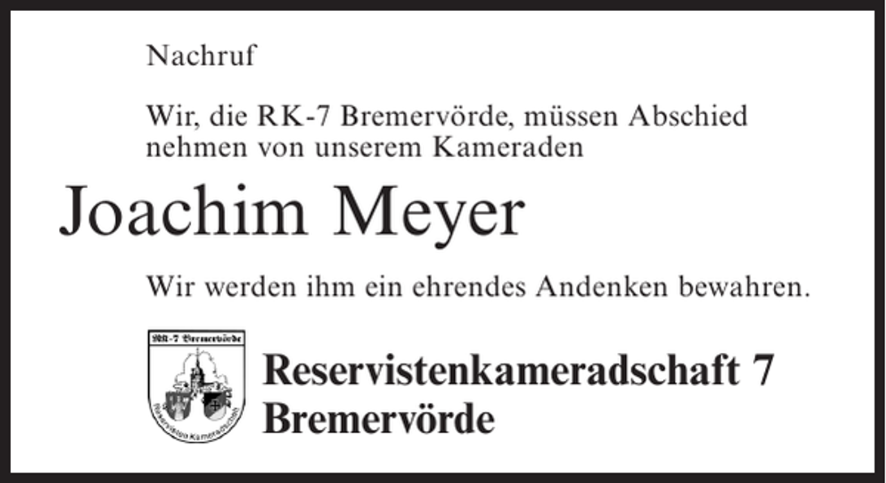 <p>Nachruf<br />Wir, die RK-7 Bremervörde, müssen Abschied<br />nehmen von unserem Kameraden</p><p>Joachim Meyer<br />Wir werden ihm ein ehrendes Andenken bewahren.</p><p>Reservistenkameradschaft 7<br />Bremervörde</p>