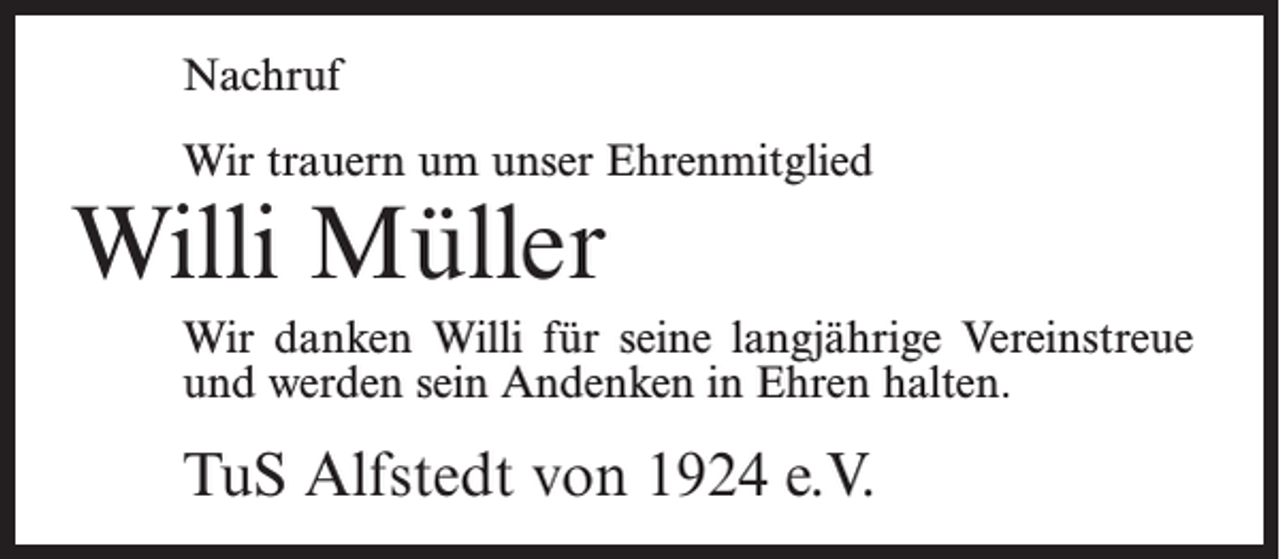 <p>Nachruf<br />Wir trauern um unser Ehrenmitglied</p><p>Willi Müller</p><p>Wir danken Willi für seine langjährige Vereinstreue<br />und werden sein Andenken in Ehren halten.</p><p>TuS Alfstedt von 1924 e.V.</p>