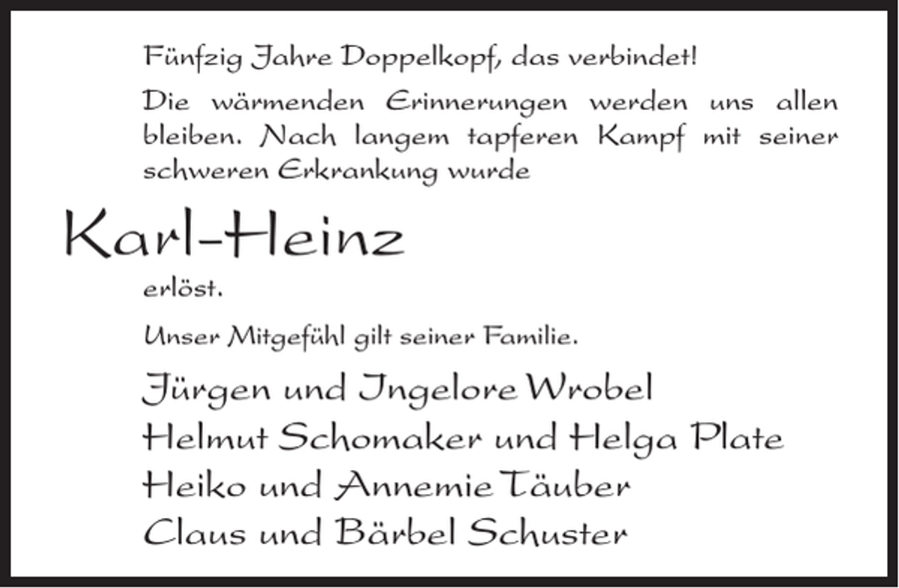 <p>Fünfzig Jahre Doppelkopf, das verbindet!<br />Die wärmenden Erinnerungen werden uns allen<br />bleiben. Nach langem tapferen Kampf mit seiner<br />schweren Erkrankung wurde</p><p>Karl-Heinz<br />erlöst.</p><p>Unser Mitgefühl gilt seiner Familie.</p><p>Jürgen und Ingelore Wrobel<br />Helmut Schomaker und Helga Plate<br />Heiko und Annemie Täuber<br />Claus und Bärbel Schuster</p>
