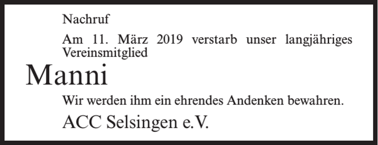 <p>Nachruf<br />Am 11. März 2019 verstarb unser langjähriges<br />Vereinsmitglied</p><p>Manni</p><p>Wir werden ihm ein ehrendes Andenken bewahren.</p><p>ACC Selsingen e.V.</p>