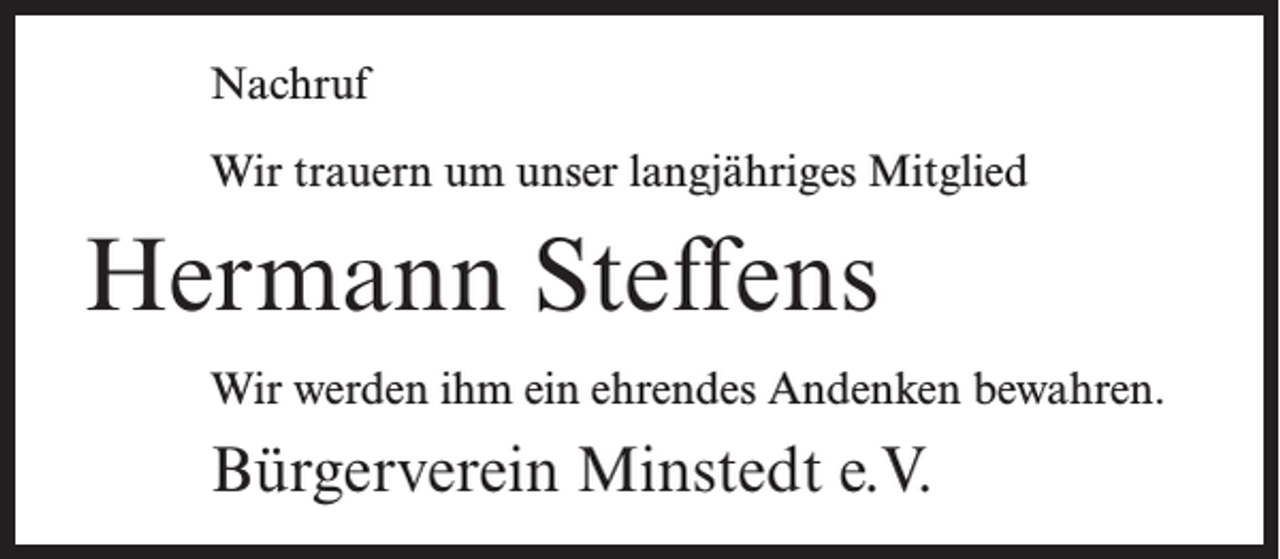 <p>Nachruf<br />Wir trauern um unser langjähriges Mitglied</p><p>Hermann Steffens<br />Wir werden ihm ein ehrendes Andenken bewahren.</p><p>Bürgerverein Minstedt e.V.</p>