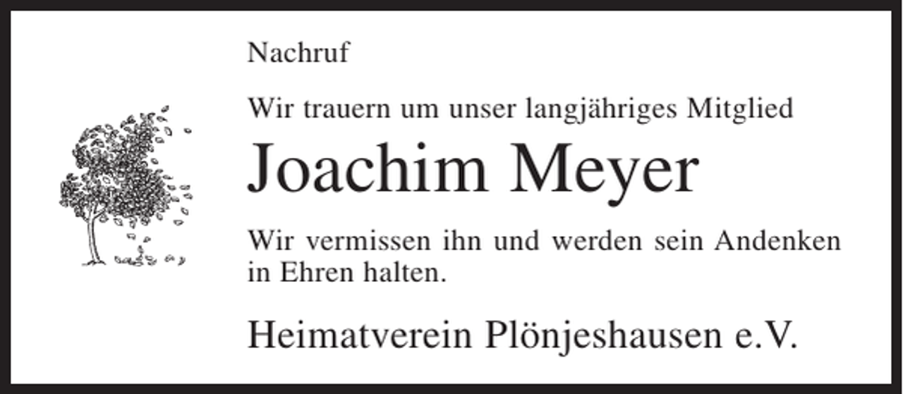 <p>Nachruf<br />Wir trauern um unser langjähriges Mitglied</p><p>Joachim Meyer<br />Wir vermissen ihn und werden sein Andenken<br />in Ehren halten.</p><p>Heimatverein Plönjeshausen e.V.</p>