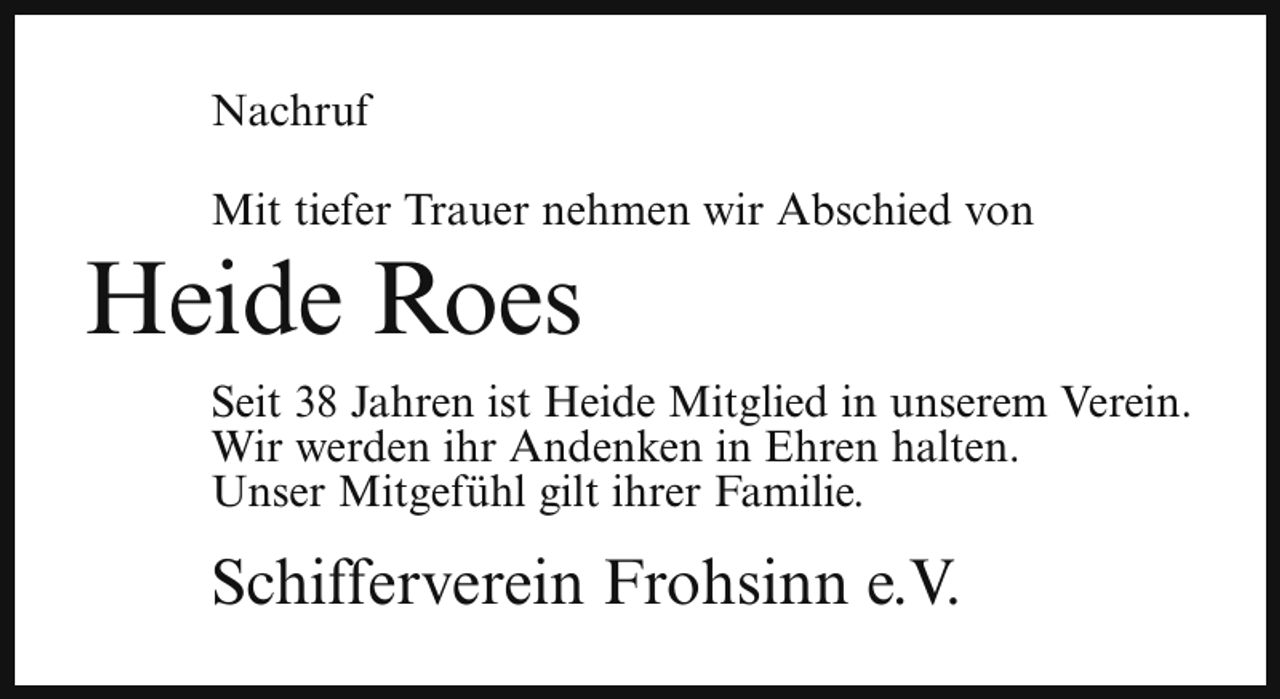 <p>Nachruf<br />Mit tiefer Trauer nehmen wir Abschied von</p><p>Heide Roes</p><p>Seit 38 Jahren ist Heide Mitglied in unserem Verein.<br />Wir werden ihr Andenken in Ehren halten.<br />Unser Mitgefühl gilt ihrer Familie.</p><p>Schifferverein Frohsinn e.V.</p>