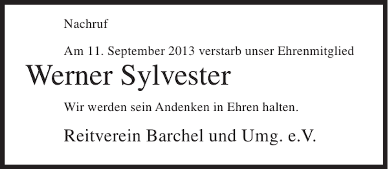 <p>Nachruf<br />Am 11. September 2013 verstarb unser Ehrenmitglied</p><p>Werner Sylvester<br />Wir werden sein Andenken in Ehren halten.</p><p>Reitverein Barchel und Umg. e.V.</p>