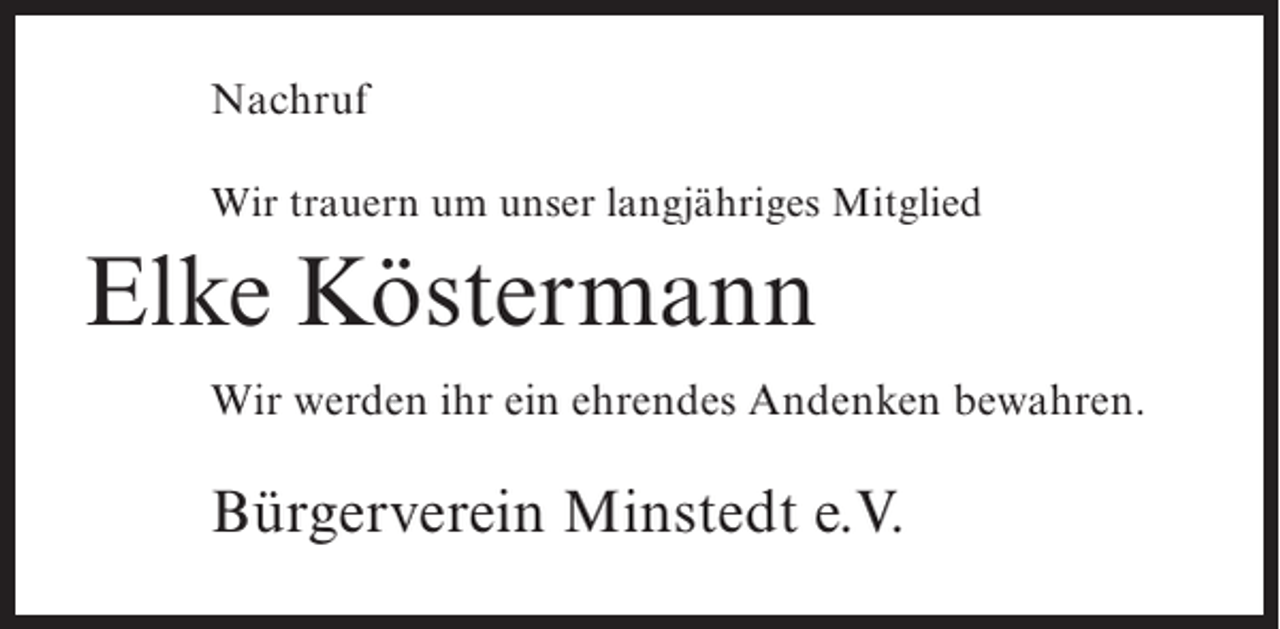 <p>Nachruf<br />Wir trauern um unser langjähriges Mitglied</p><p>Elke Köstermann<br />Wir werden ihr ein ehrendes Andenken bewahren.</p><p>Bürgerverein Minstedt e.V.</p>