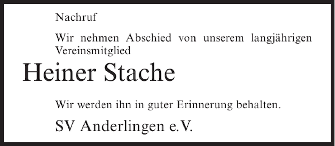 <p>Nachruf<br />Wir nehmen Abschied von unserem langjährigen<br />Vereinsmitglied</p><p>Heiner Stache<br />Wir werden ihn in guter Erinnerung behalten.</p><p>SV Anderlingen e.V.</p>