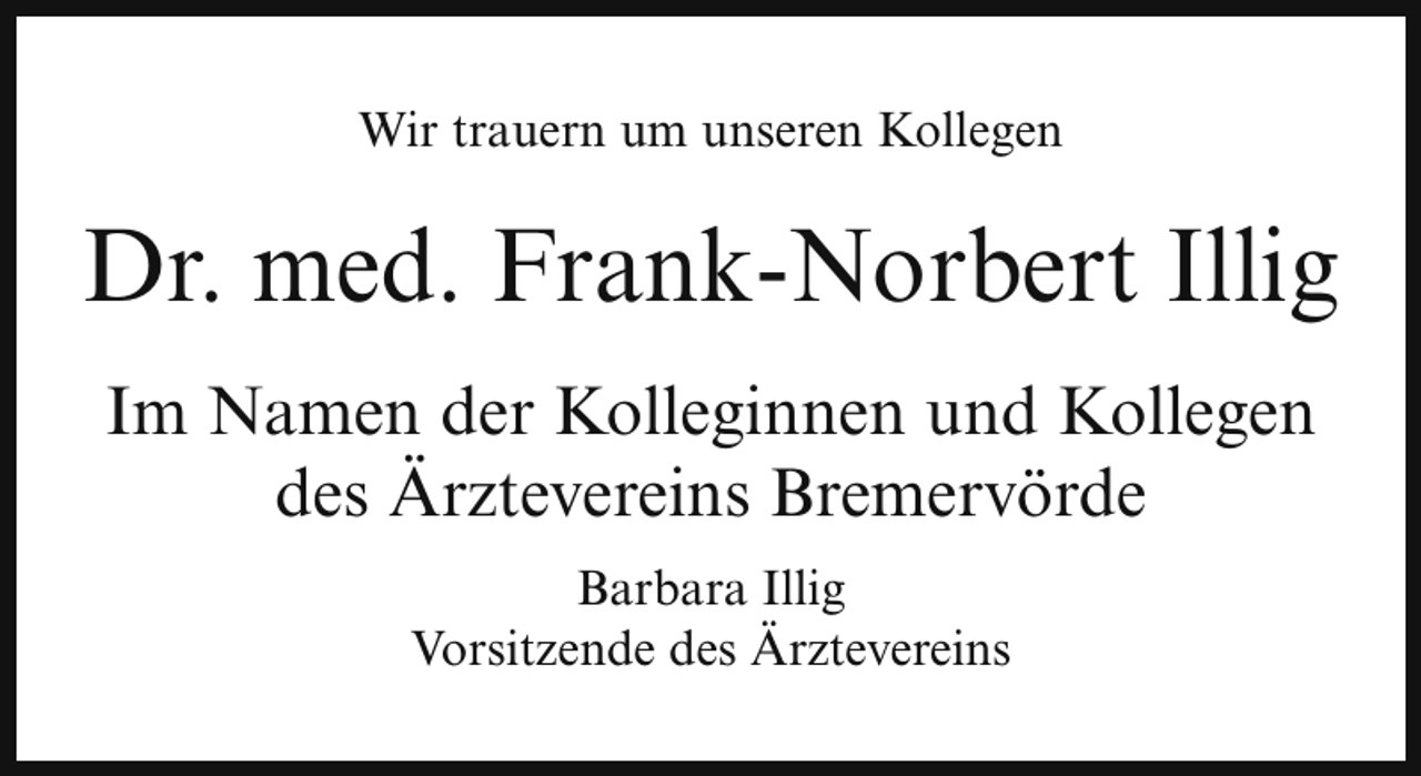 <p>Wir trauern um unseren Kollegen</p><p>Dr. med. Frank-Norbert Illig<br />Im Namen der Kolleginnen und Kollegen<br />des Ärztevereins Bremervörde<br />Barbara Illig<br />Vorsitzende des Ärztevereins</p>