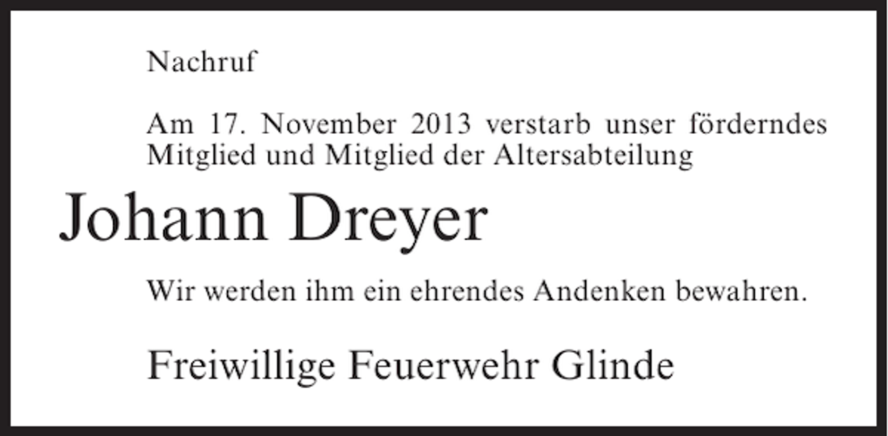<p>Nachruf<br />Am 17. November 2013 verstarb unser förderndes<br />Mitglied und Mitglied der Altersabteilung</p><p>Johann Dreyer<br />Wir werden ihm ein ehrendes Andenken bewahren.</p><p>Freiwillige Feuerwehr Glinde</p>