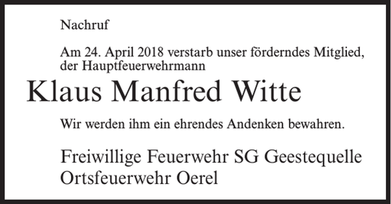 <p>Nachruf<br />Am 24. April 2018 verstarb unser förderndes Mitglied,­<br />der Hauptfeuerwehrmann</p><p>Klaus Manfred Witte<br />Wir werden ihm ein ehrendes Andenken bewahren.</p><p>Freiwillige Feuerwehr SG Geestequelle<br />Ortsfeuerwehr Oerel</p>