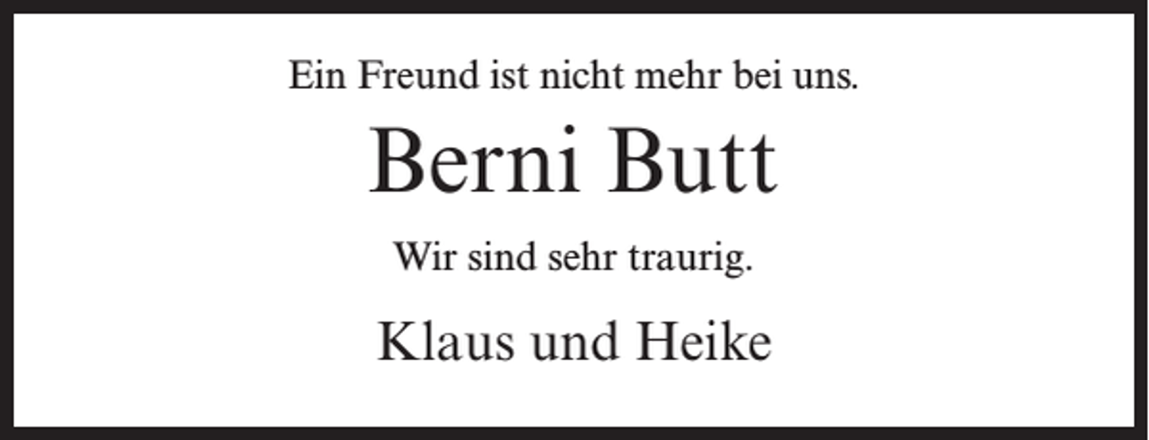 <p>Ein Freund ist nicht mehr bei uns.</p><p>Berni Butt<br />Wir sind sehr traurig.</p><p>Klaus und Heike</p>