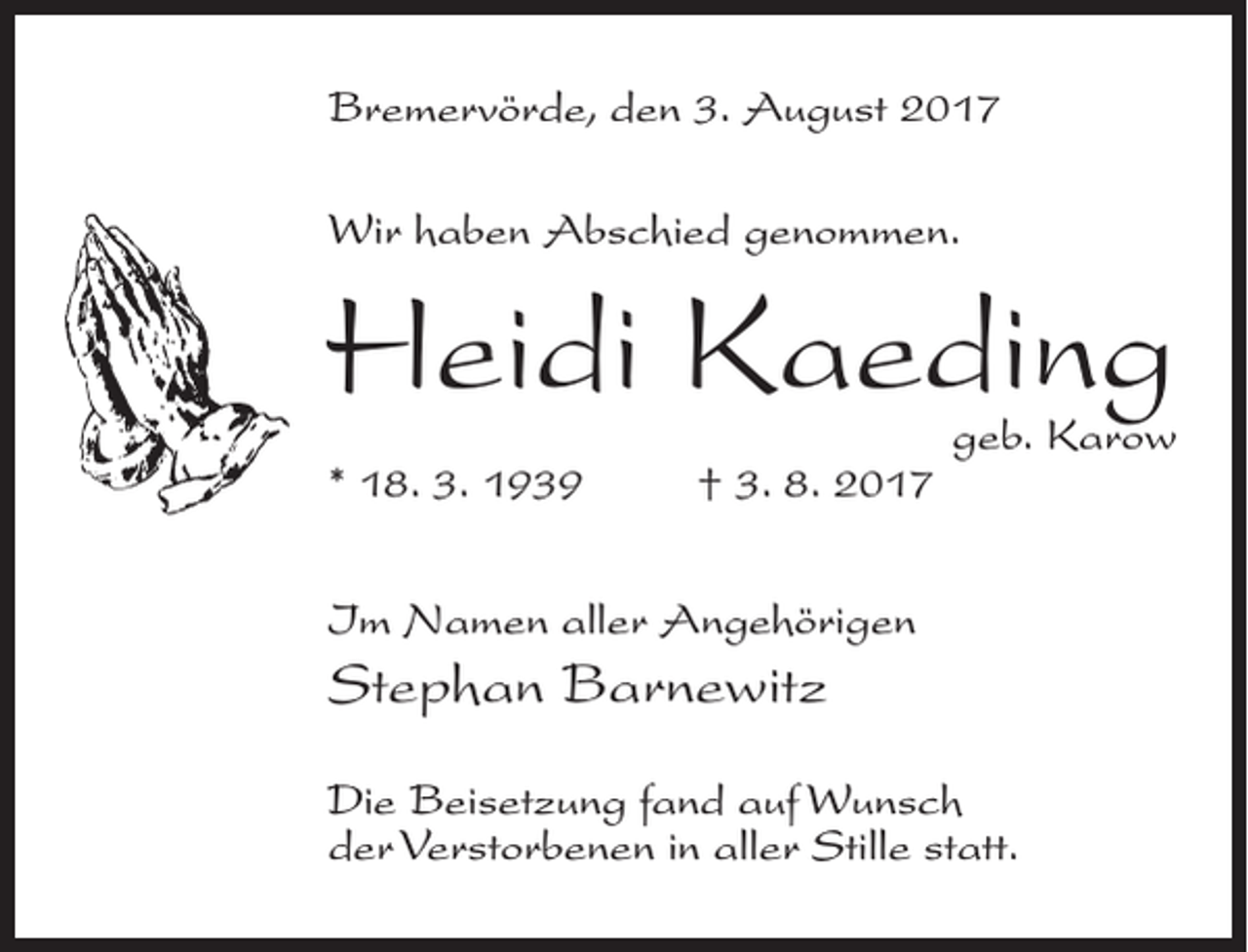 <p>Bremervörde, den 3. August 2017<br />Wir haben Abschied genommen.</p><p>Heidi Kaeding</p><p>geb. Karow<br />* 18. 3. 1939 † 3. 8. 2017<br />Im Namen aller Angehörigen</p><p>Stephan Barnewitz<br />Die Beisetzung fand auf Wunsch<br />der Verstorbenen in aller Stille statt.</p>