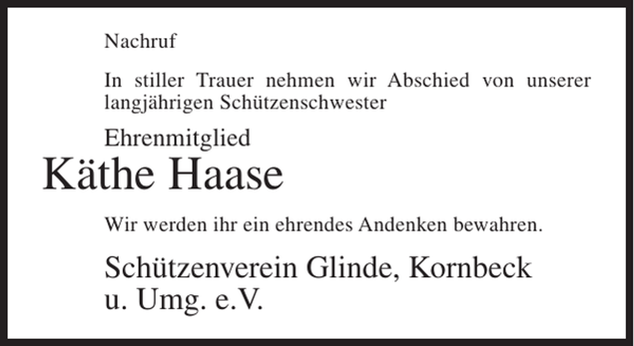 <p>Nachruf<br />In stiller Trauer nehmen wir Abschied von unserer<br />langjährigen Schützenschwester</p><p>Ehrenmitglied</p><p>Käthe Haase<br />Wir werden ihr ein ehrendes Andenken bewahren.</p><p>Schützenverein Glinde, Kornbeck<br />u. Umg. e.V.</p>