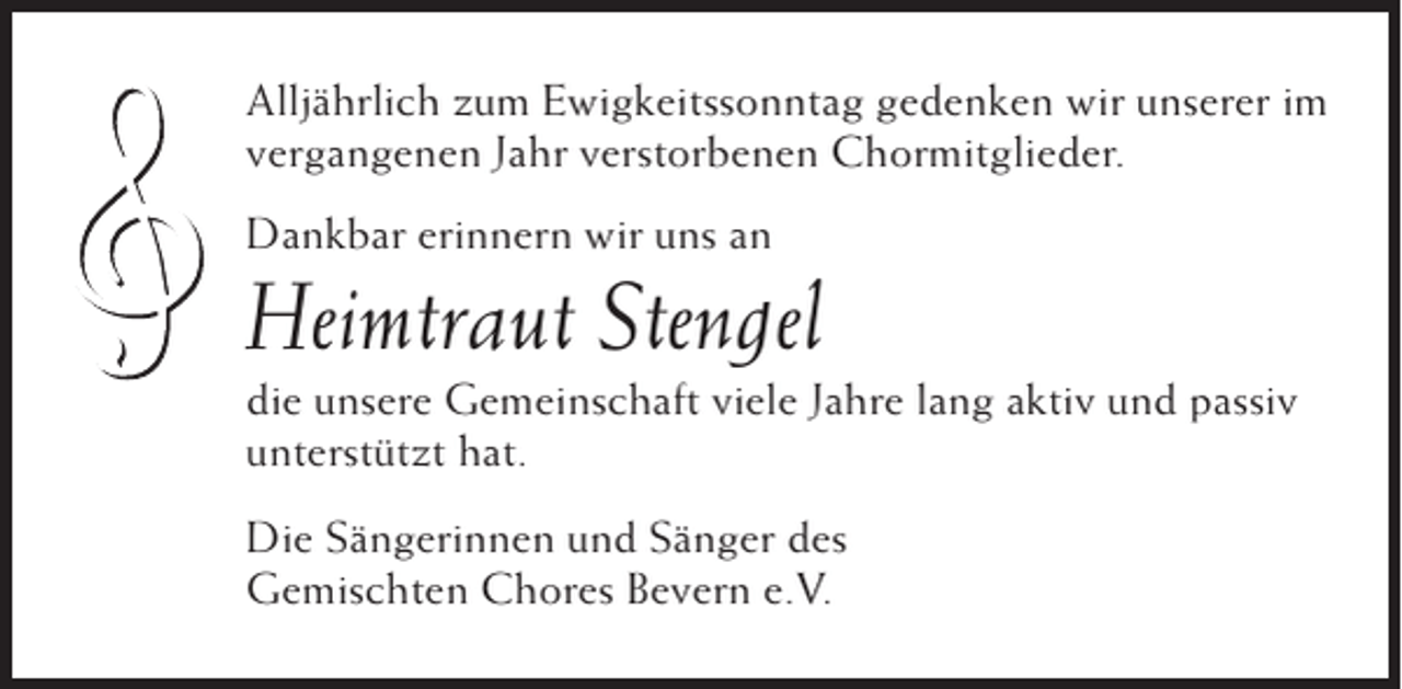 <p>Alljährlich zum Ewigkeitssonntag gedenken wir unserer im<br />vergangenen Jahr verstorbenen Chormitglieder.<br />Dankbar erinnern wir uns an</p><p>Heimtraut Stengel<br />die unsere Gemeinschaft viele Jahre lang aktiv und passiv<br />unterstützt hat.<br />Die Sängerinnen und Sänger des<br />Gemischten Chores Bevern e.V.</p>