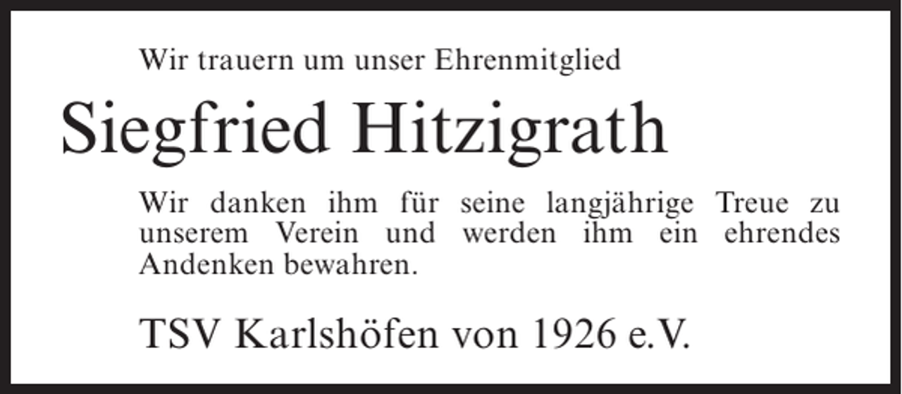 <p>Wir trauern um unser Ehrenmitglied</p><p>Siegfried Hitzigrath<br />Wir danken ihm für seine langjährige Treue zu<br />unserem Verein und werden ihm ein ehrendes<br />A<br />­ ndenken bewahren.</p><p>TSV Karlshöfen von 1926 e.V.</p>