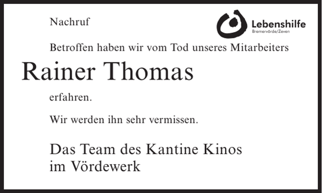 <p>Nachruf<br />Betroffen haben wir vom Tod unseres Mitarbeiters</p><p>Rainer Thomas<br />erfahren.<br />Wir werden ihn sehr vermissen.</p><p>Das Team des Kantine Kinos<br />im Vördewerk</p>