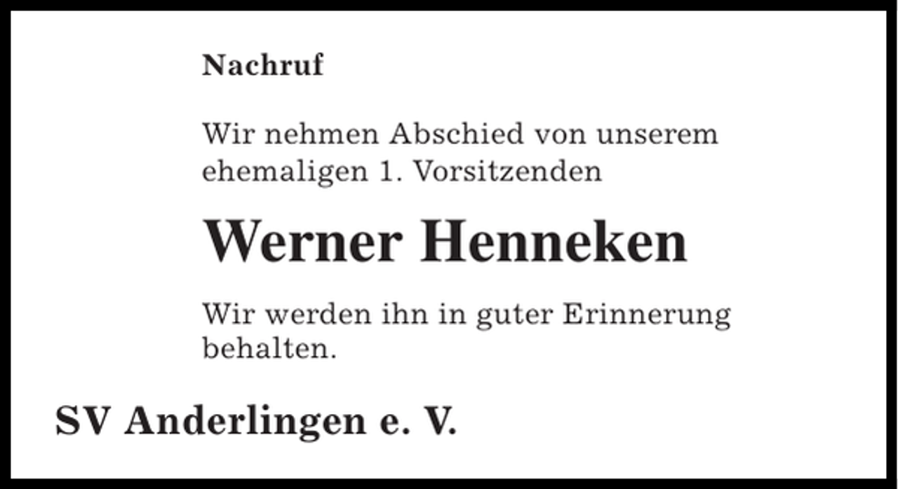 <p>Nachruf<br />Wir nehmen Abschied von unserem<br />ehemaligen 1. Vorsitzenden</p><p>Werner Henneken<br />Wir werden ihn in guter Erinnerung<br />behalten.</p><p>SV Anderlingen e. V.</p>