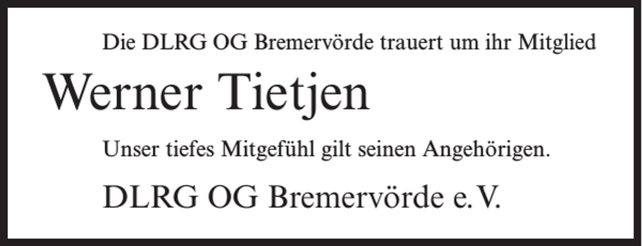 <p>Die DLRG OG Bremervörde trauert um ihr Mitglied</p><p>Werner Tietjen<br />Unser tiefes Mitgefühl gilt seinen Angehörigen.</p><p>DLRG OG Bremervörde e.V.</p>