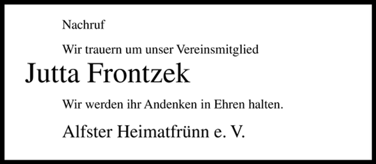 <p>Nachruf Wir trauern um unser Vereinsmitglied</p><p>Jutta Frontzek<br />Wir werden ihr Andenken in Ehren halten.</p><p>Alfster Heimatfrünn e. V.</p>