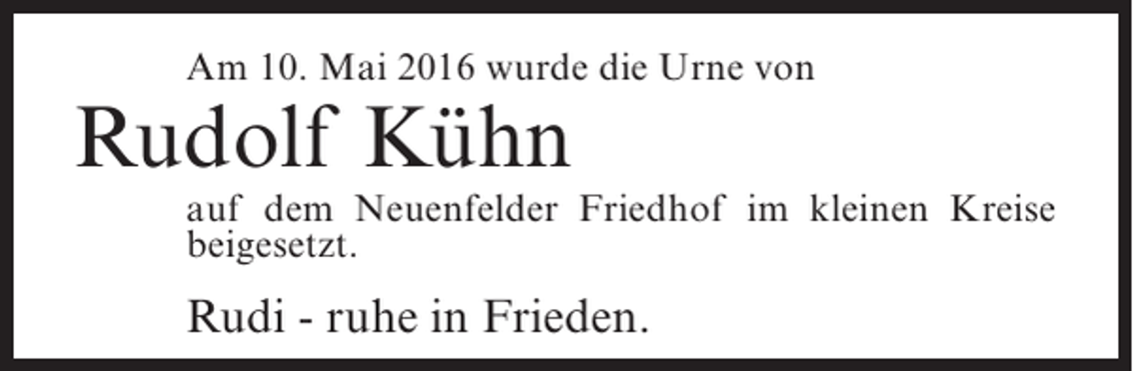 <p>Am 10. Mai 2016 wurde die Urne von</p><p>Rudolf Kühn</p><p>auf dem Neuenfelder Friedhof im kleinen Kreise<br />beigesetzt.</p><p>Rudi - ruhe in Frieden.</p>